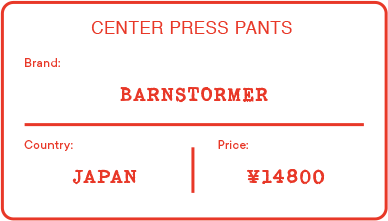 CENTER PRESS PANTS Brand BARNSTORMER | Country JAPAN | Price ¥14800