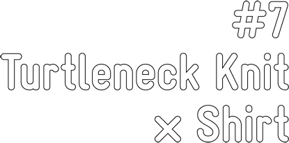 #7 Turtleneck Knit × Shirt