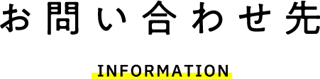 お問い合わせ先 INFOMATION