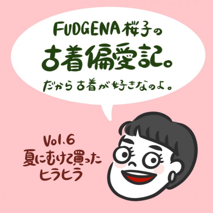 夏にむけて買ったヒラヒラ。 【FUDGENA：桜子の古着偏愛記。だから古着が好きなのよ　vol.6】