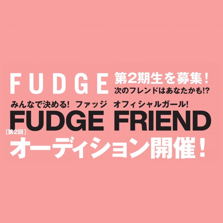 みんなで決める【FUDGE FRIEND】第2期生 オーディション開催！次のファッジフレンドはあなたかも!? ＜応募締切：10月31日＞