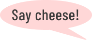 Say cheese!